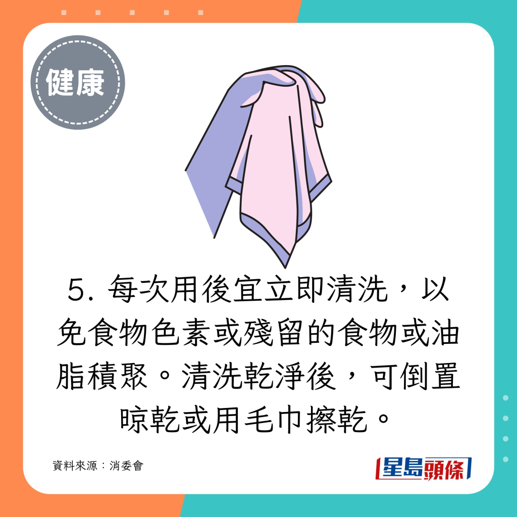 每次用后宜立即清洗，以免食物色素或残留的食物或油脂积聚。清洗乾净后， 可倒置晾乾或用毛巾擦乾。 