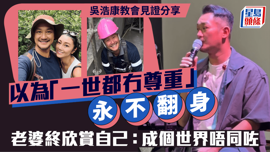 吳浩康教會見證分享  以為「一世都冇尊重」永不翻身  老婆終欣賞自己：成個世界唔同咗