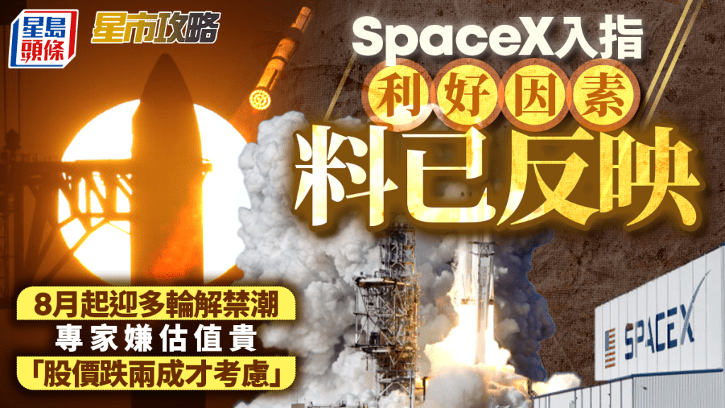 SpaceX入指利好因素料已反映 8月起迎多輪解禁潮 專家嫌估值貴 「股價跌兩成才考慮」 | 星市攻略