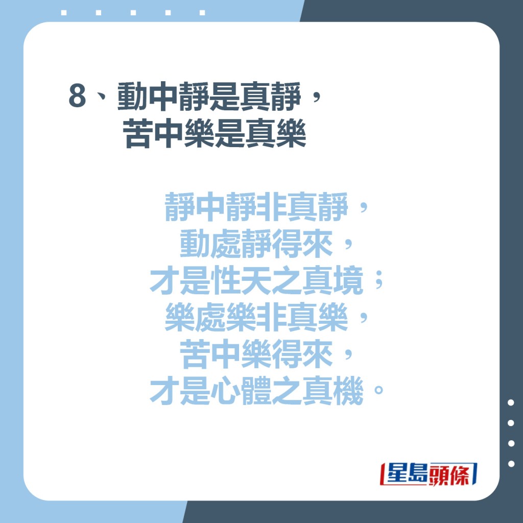 8、動中靜是真靜，苦中樂是真樂  靜中靜非真靜，動處靜得來，才是性天之真境;樂處樂非真樂，苦中樂得來，才是心體之真機。