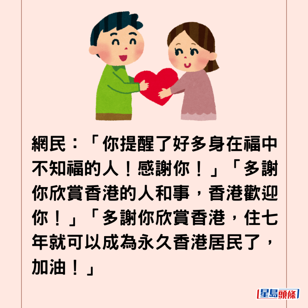  網民：「你提醒了好多身在福中不知福的人！感謝你！」「多謝你欣賞香港的人和事，香港歡迎你！」「多謝你欣賞香港，住七年就可以成為永久香港居民了，加油！」