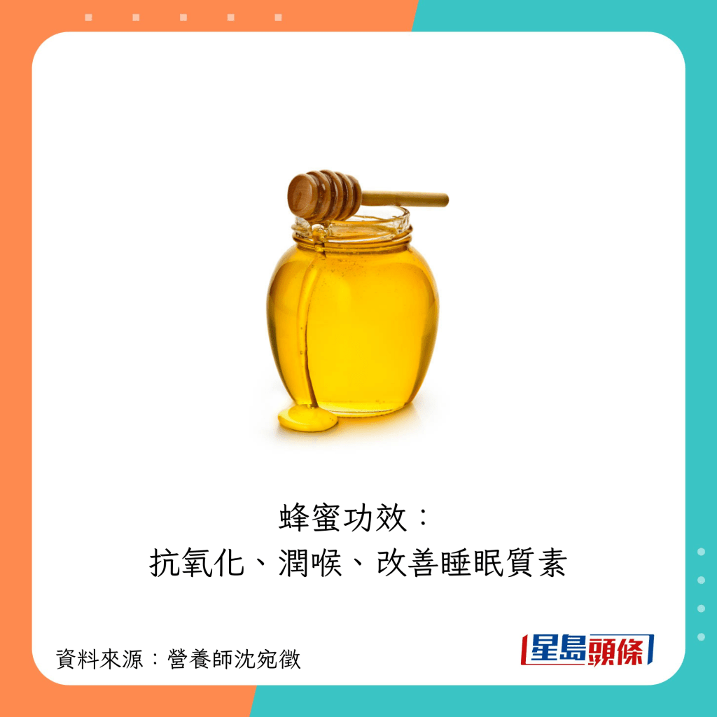 蜂蜜有抗氧化、潤喉、改善睡眠質素等好處。若喜愛喝甜味飲品,可用蜂蜜水取代含糖飲品。