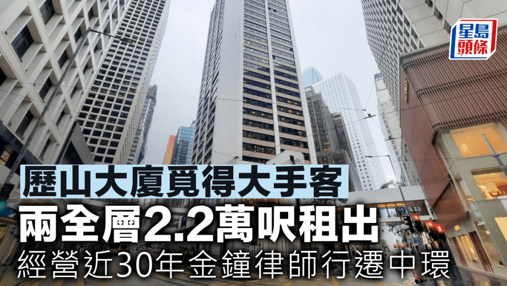 歷山大廈覓得大手客 兩全層2.2萬呎租出 經營近30年金鐘律師行遷中環