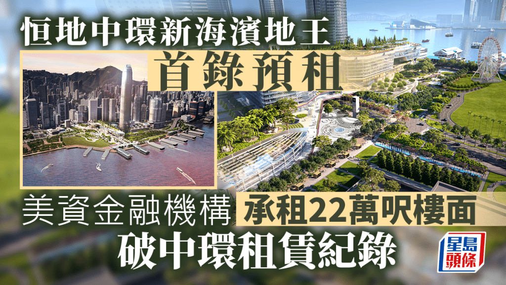 恒地中環新海濱地王首錄預租 美資金融機構承租22萬呎樓面 破中環紀錄