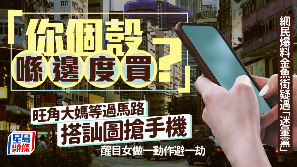 旺角大媽等過馬路搭訕圖搶手機 「你個殼喺邊度買？」 醒目女做一動作避一劫｜Juicy叮