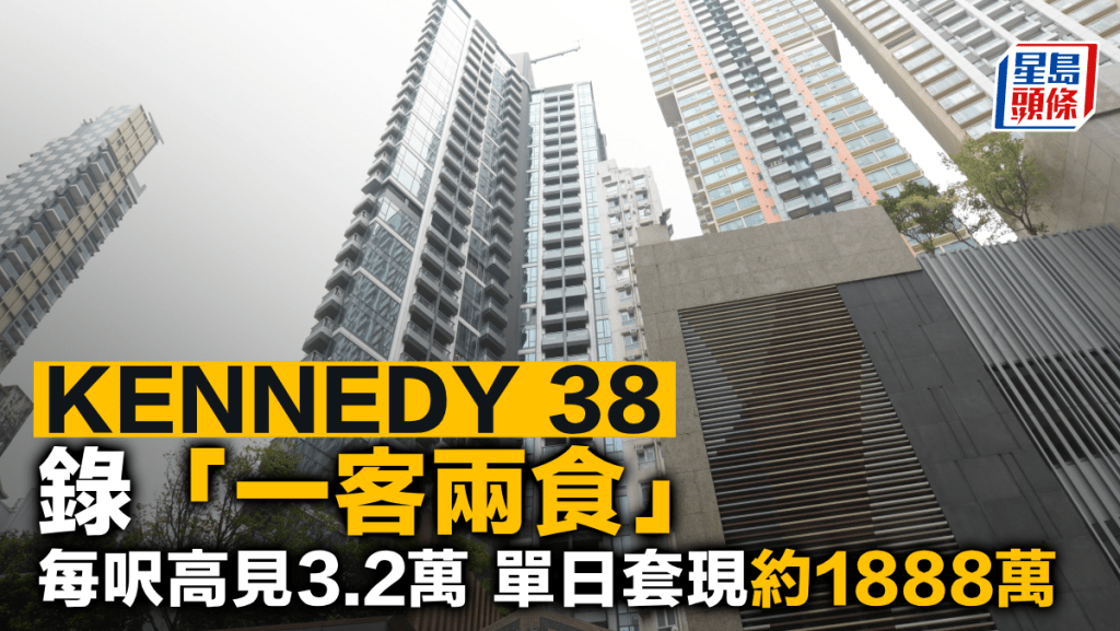 KENNEDY 38錄「一客兩食」每呎高見3.2萬 單日套現約1888萬