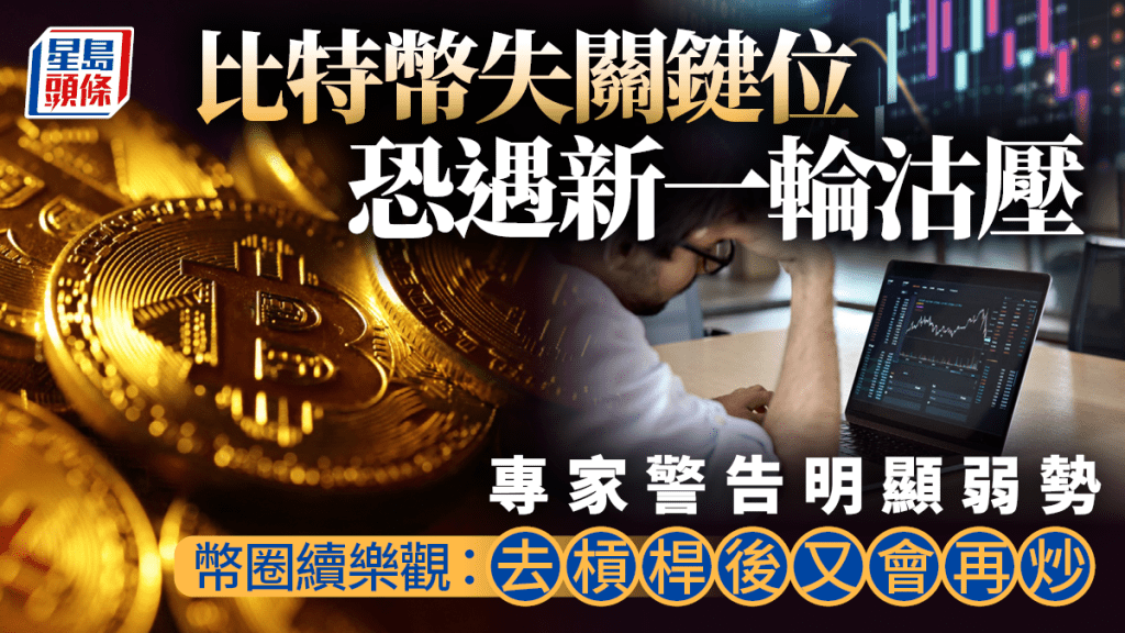 比特幣失關鍵位恐遇新一輪沽壓 專家警告明顯弱勢 幣圈續樂觀：去槓桿後又會再炒