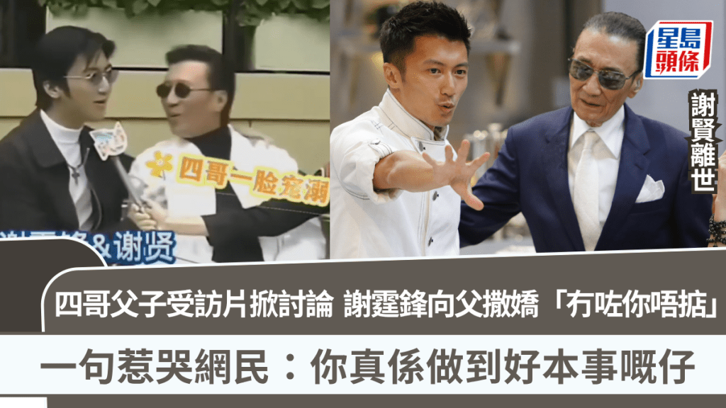 謝賢離世丨四哥父子受訪片掀討論  謝霆鋒向父撒嬌「冇咗你唔掂」  一句惹哭網民：你好本事