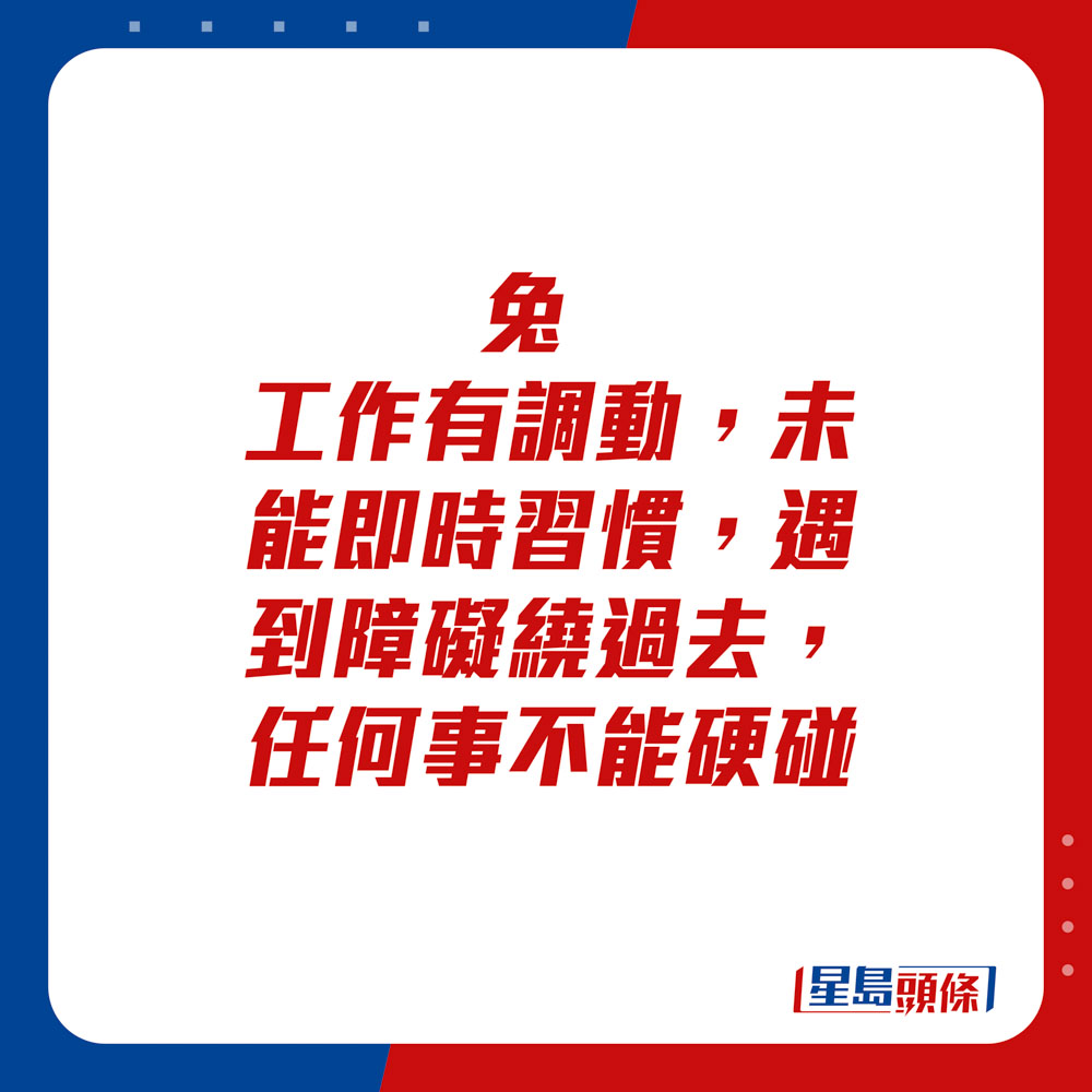 生肖運程 - 兔：工作有調動，未能即時習慣，遇到障礙繞過去，任何事不能硬碰。