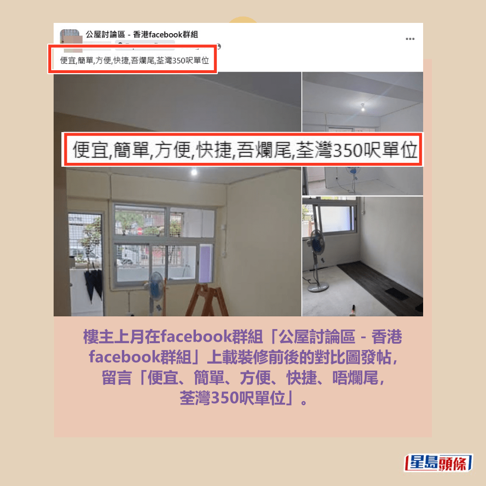 樓主上月在facebook群組「公屋討論區 - 香港 facebook群組」上載裝修前後的對比圖發帖， 留言「便宜、簡單、方便、快捷、唔爛尾， 荃灣350呎單位」。fb「公屋討論區 - 香港facebook群組」截圖