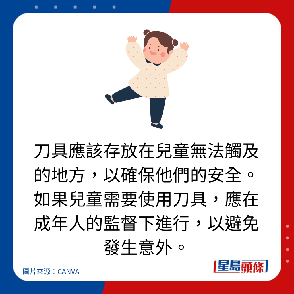 刀具應該存放在兒童無法觸及的地方，以確保他們的安全。如果兒童需要使用刀具，應在成年人的監督下進行，以避免發生意外。