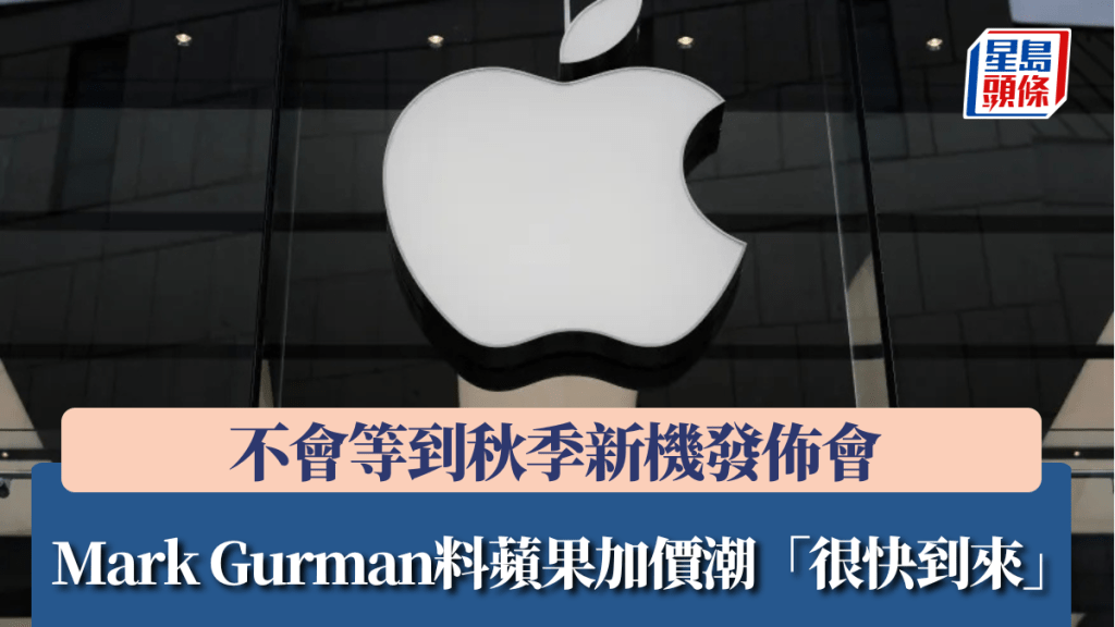 Mark Gurman料苹果加价潮「很快到来」 不会等到秋季新机发布会