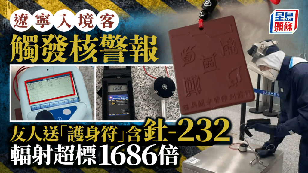 催命符︱遼寧入境客觸發核警報  「護身符」輻射超標1686倍︱有片