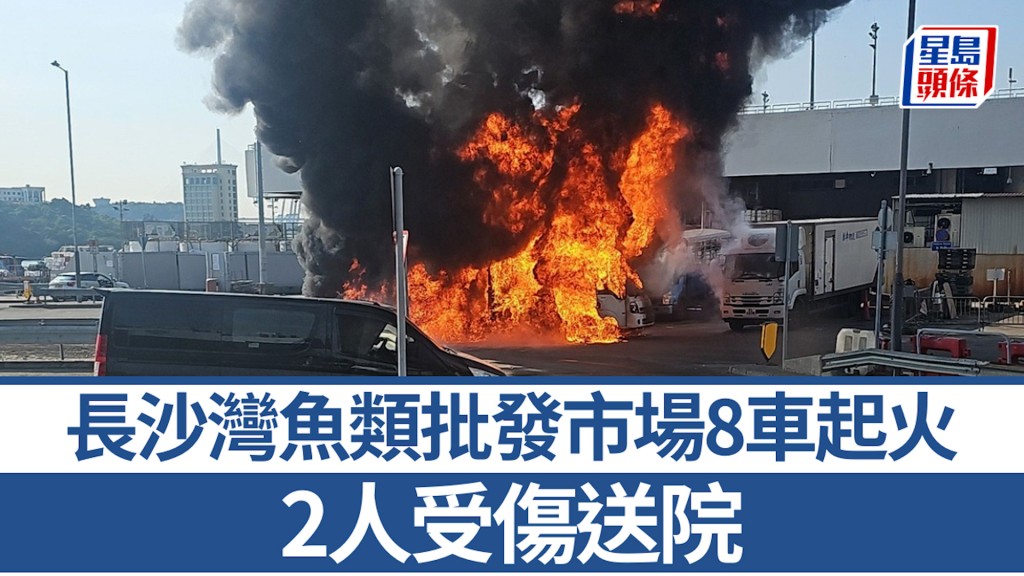 長沙灣魚類批發市場8車起火 黑煙沖天遠處清晰可見 2人受傷送院