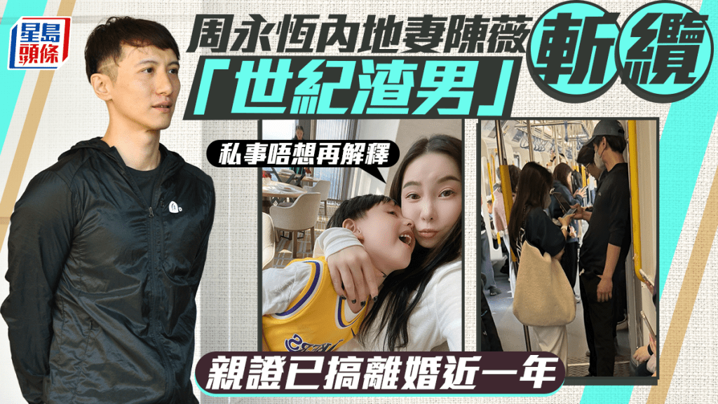 周永恆內地妻陳薇斬纜「世紀渣男」 親證已搞離婚近一年：私事唔想再解釋