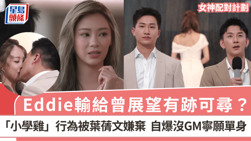 女神配對計劃丨Eddie輸給曾展望有跡可尋?「小學雞」行為被葉蒨文嫌棄 自爆沒GM寧單身