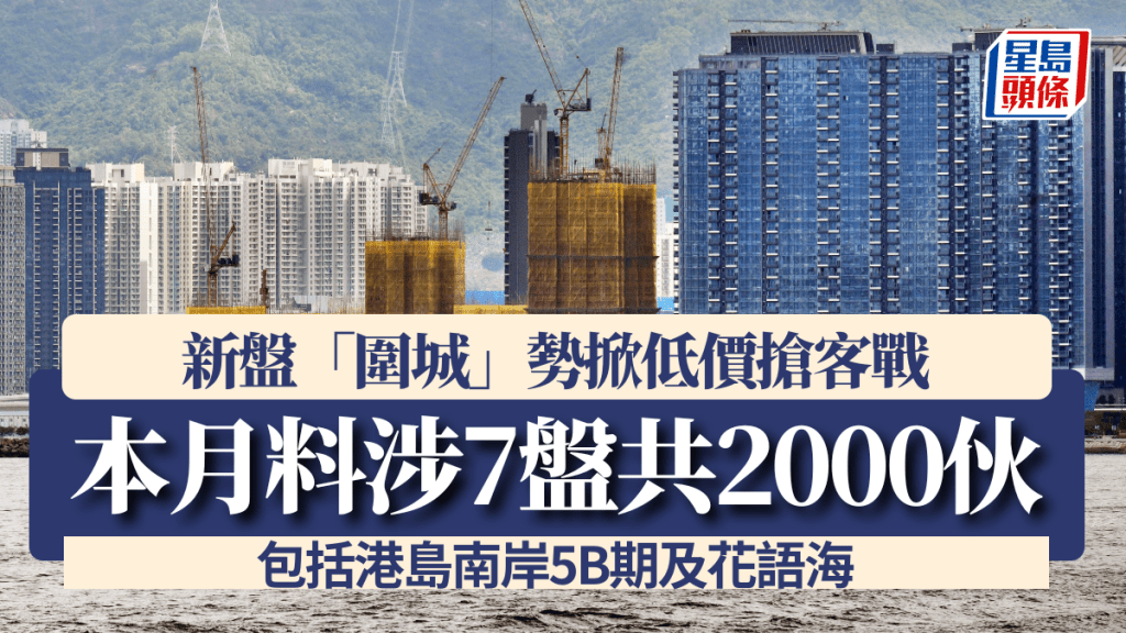 新盤「圍城」勢掀低價搶客戰 本月料涉7盤共2000伙 包括港島南岸5B期及花語海