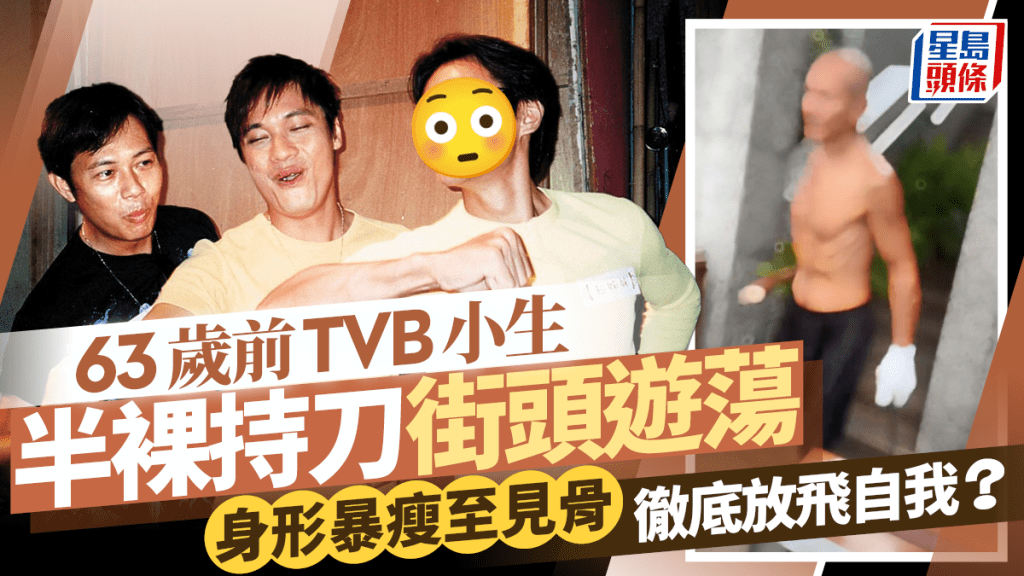 63歲前TVB小生半裸持刀街頭遊蕩  身形暴瘦至見骨  徹底放飛自我？