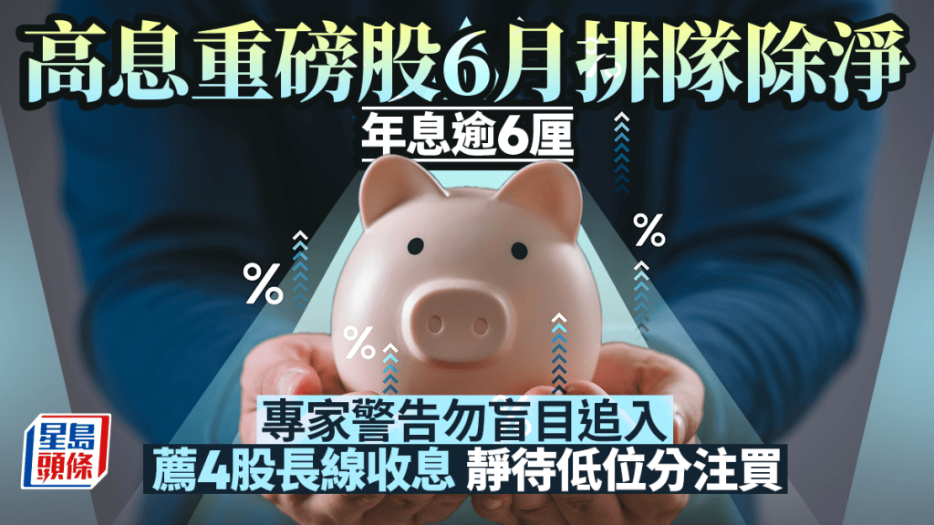 高息重磅股6月排隊除淨 年息逾6厘 專家警告勿盲目追入 薦4股長線收息 靜待低位分注買