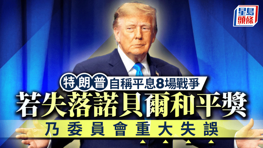 諾貝爾和平獎︱特朗普稱平息8場戰爭  若不得獎乃委員會大失誤