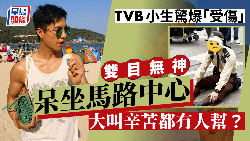 TVB小生驚爆「受傷」呆坐馬路中心  雙目無神大叫辛苦都冇人幫？