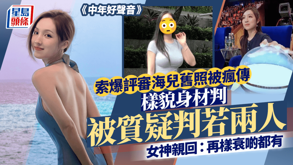 《中年好声音》索爆评审海儿旧照被疯传 样貌身材被质疑判若两人 女神亲回：再样衰啲都有