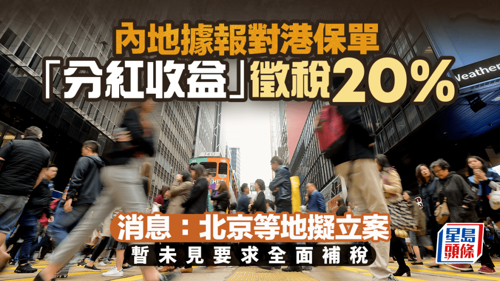 內地據報對港保單「分紅收益」徵稅20% 消息指北京等地擬立案 暫未見要求全面補稅｜跨境監管