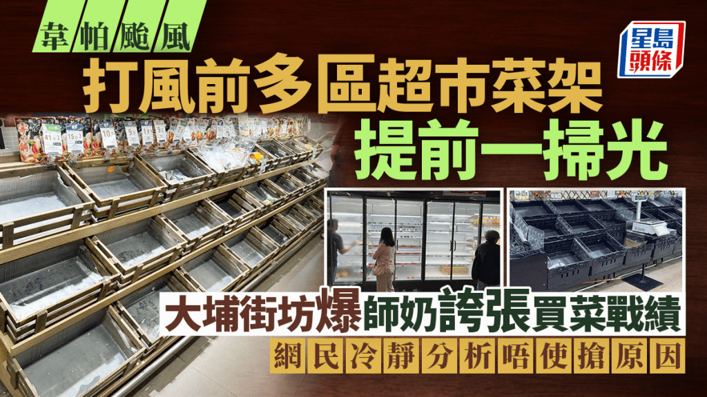 韋帕颱風|打風前多區超市菜架提前一掃光 大埔街坊爆師奶誇張買菜戰績 網民冷靜分析唔使搶原因 韋帕颱風|打風前多區超市菜架提前一掃光 大埔街坊爆師奶誇張買菜戰績 網民冷靜分析唔使搶原因 