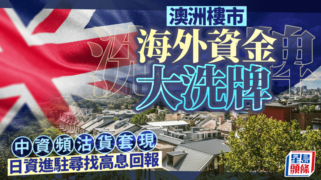 澳洲樓市海外資金大洗牌 中資頻沽貨套現 日資進駐尋找高息回報