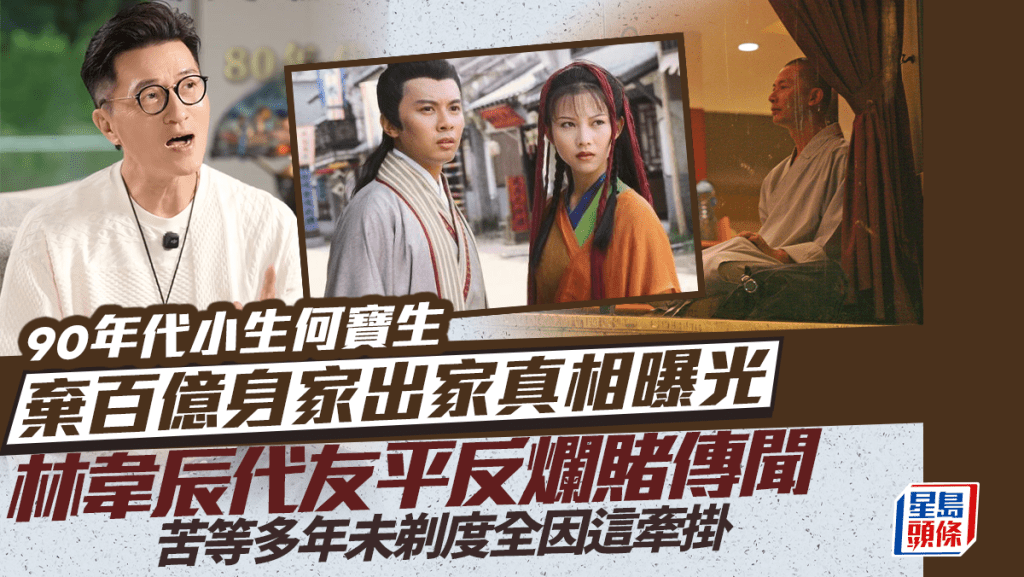 90年代小生何寶生棄百億身家出家真相曝光 林韋辰代友平反爛賭傳聞 苦等多年未剃度全因這牽掛