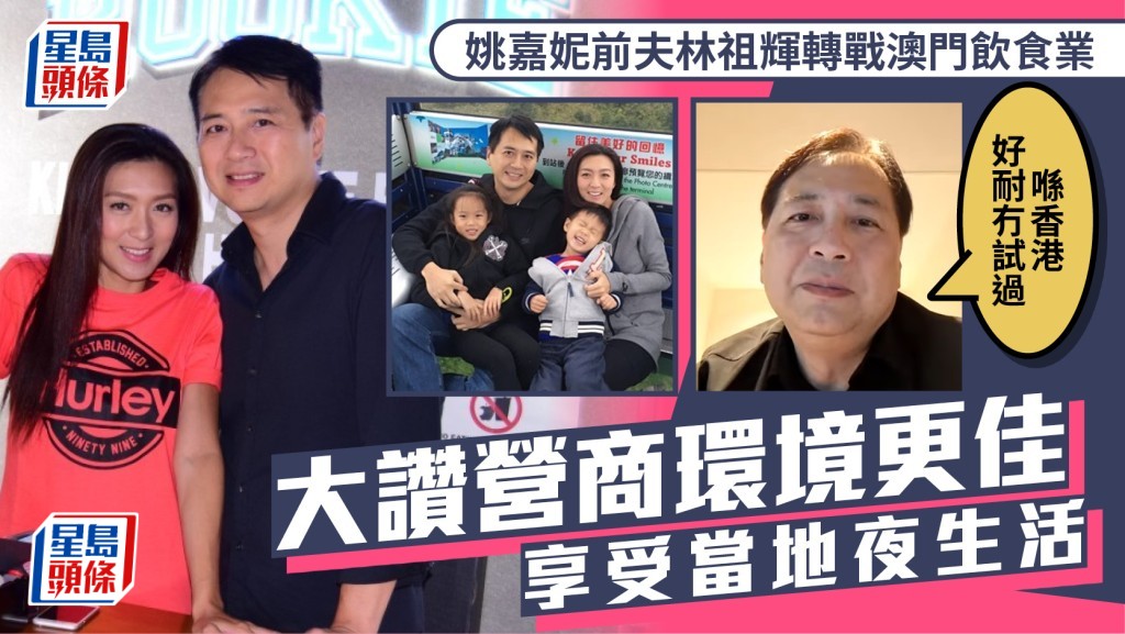 姚嘉妮前夫林祖輝轉戰澳門飲食業  大讚營商環境更佳  享受當地夜生活：喺香港好耐冇試過