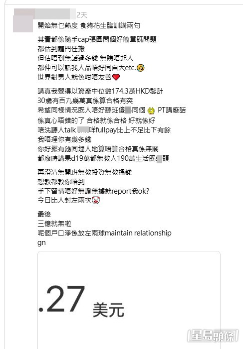 樓主其後上載了第二張截圖:一張僅有「.27 美元」字樣的圖片。原來,樓主最初展示的近200萬資產,其貨幣單位並非港元,而是美元,近200萬「美元」相當於約1550萬港元。(帖文截圖) 樓主其後上載了第二張截圖:一張僅有「.27 美元」字樣的圖片。原來,樓主最初展示的近200萬資產,其貨幣單位並非港元,而是美元,近200萬「美元」相當於約1550萬港元。(帖文截圖)