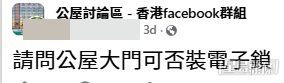 有公屋住戶在社交平台群組發帖提問:「請問公屋大門可否裝電子鎖?」帖文意外掀起網民爭議。(帖文截圖) 有公屋住戶在社交平台群組發帖提問:「請問公屋大門可否裝電子鎖?」帖文意外掀起網民爭議。(帖文截圖)