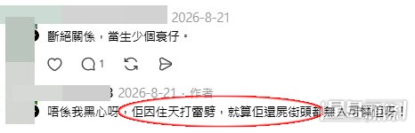 樓主甚至留下了令人不寒而慄的極端詛咒:「唔係我黑心呀,佢因住天打雷劈,就算佢還(橫)屍街頭都無人可憐佢呀!」(帖文留言截圖) 樓主甚至留下了令人不寒而慄的極端詛咒:「唔係我黑心呀,佢因住天打雷劈,就算佢還(橫)屍街頭都無人可憐佢呀!」(帖文留言截圖)