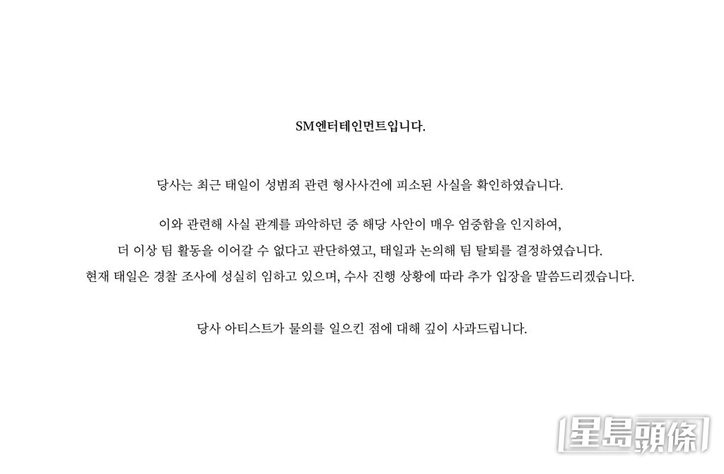 SM娱乐28日发声明，“本公司最近确认了泰一被告性犯罪相关刑事案件，在掌握与此相关的事实关系时，认知到该案非常严重，我们判断他不能再继续团体活动，与泰一讨论后，决定退团。泰一目前正诚实配合警方调查，根据调查进展状况，我们会进一步声明”。