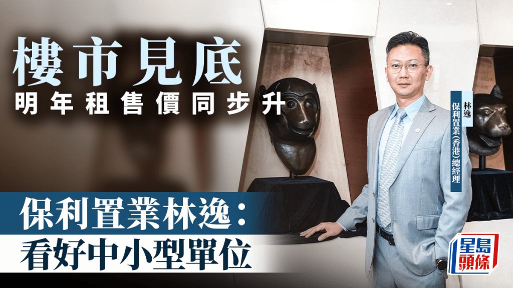 樓市見底 明年租售價同步升 保利置業林逸：看好中小型單位