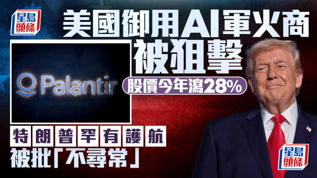 美国御用AI军火商被狙击 股价今年泻28% 特朗普罕有护航 被批「不寻常」