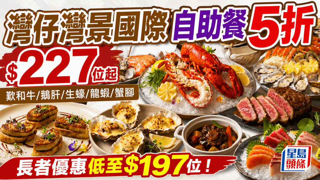 灣仔灣景國際自助餐5折大優惠！低至$227位起歎和牛/鵝肝/龍蝦/蟹腳 長者專享低至$197/位