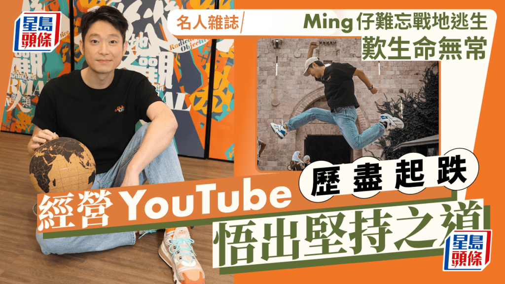 Ming仔難忘戰地逃生歎生命無常  經營YouTube歷盡起跌悟出堅持之道丨名人雜誌