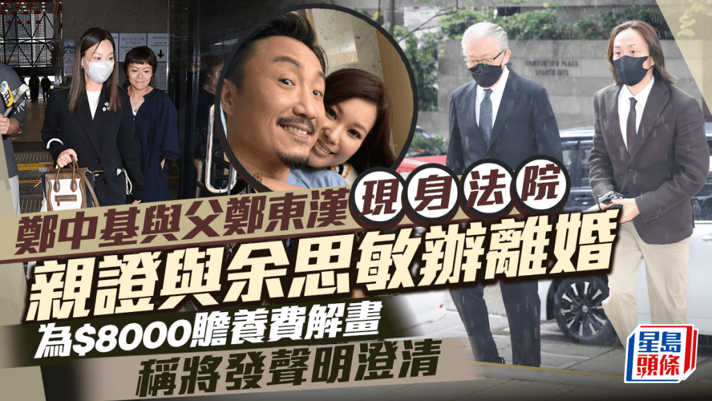 鄭中基與父親鄭東漢現身法院  親證與余思敏辦離婚   為$8000贍養費解畫稱將發聲明澄清