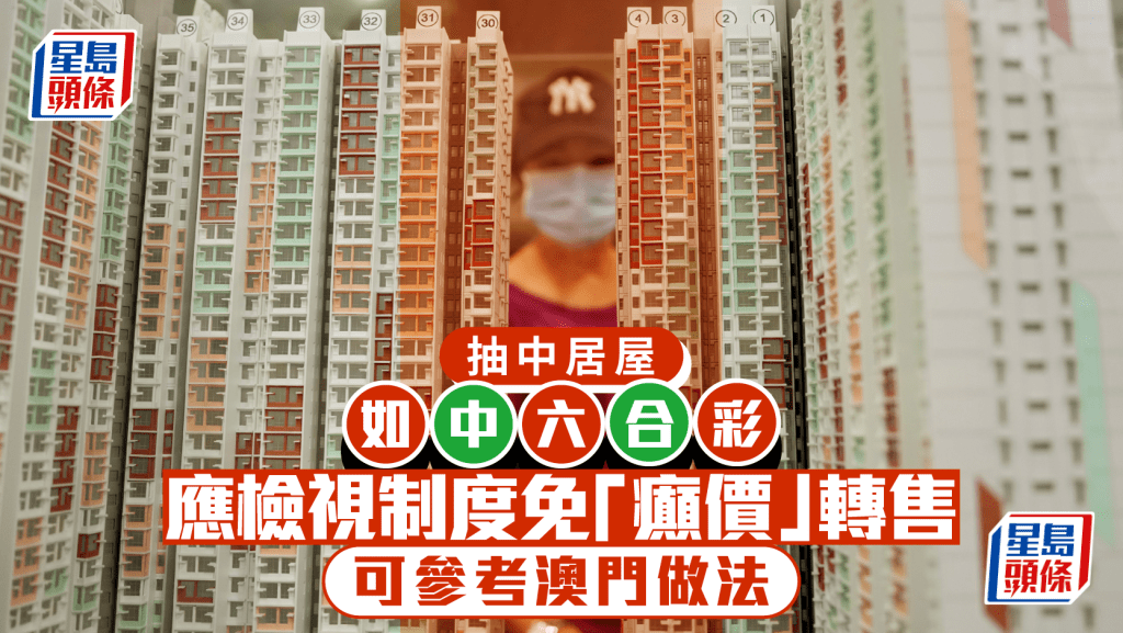 抽中居屋如中六合彩 應檢視制度免「癲價」轉售 可參考澳門做法｜謝偉銓