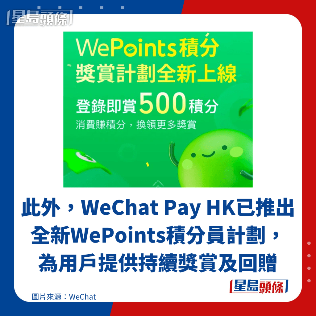 此外，WeChat Pay HK已推出全新WePoints積分員計劃， 為用戶提供持續獎賞及回贈