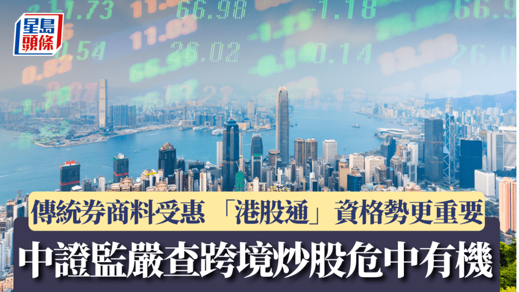 中證監嚴查跨境炒股危中有機 傳統券商料受惠 「港股通」資格勢更重要