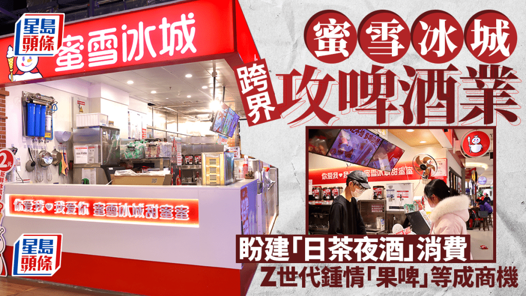 蜜雪冰城跨界攻啤酒業 盼建「日茶夜酒」消費 Z世代鍾情「果啤」等成商機