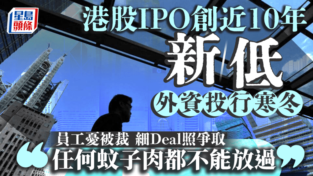 港股IPO創近10年新低 外資投行有Deal都不接 員工憂被裁「任何蚊子肉都不能放過」