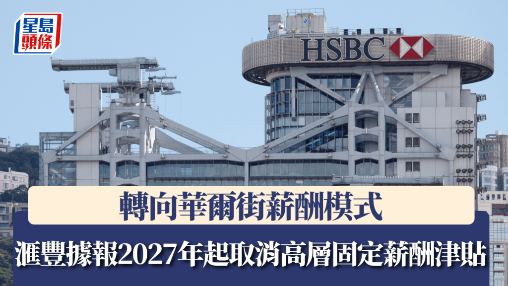 滙豐據報2027年起取消高層固定薪酬津貼 轉向華爾街薪酬模式