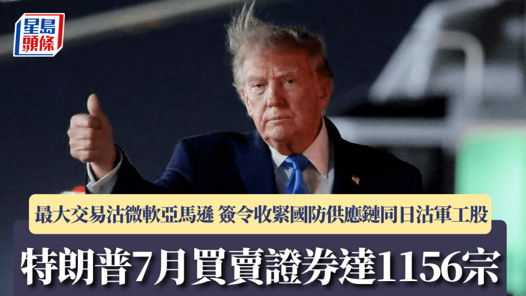 特朗普7月買賣證券達1156宗 最大交易沽微軟亞馬遜 簽令收緊國防供應鏈同日沽軍工股