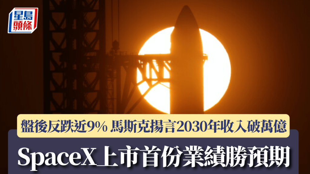 SpaceX上市首份業績勝預期 盤後反跌近9% 馬斯克揚言2030年收入破萬億