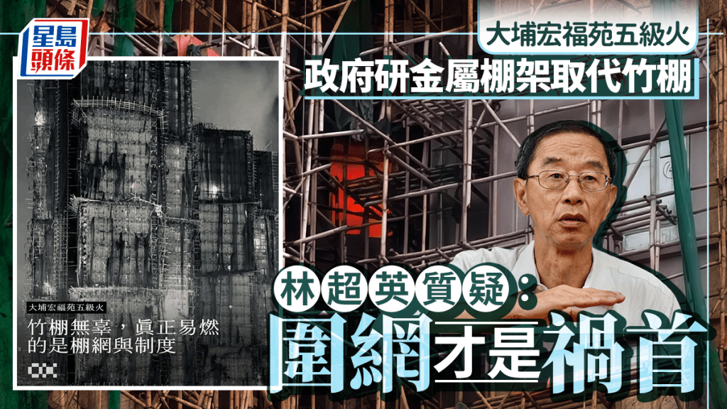 大埔宏福苑五級火｜政府研金屬棚架取代竹棚  林超英質疑追究竹錯重點：圍網才是禍首