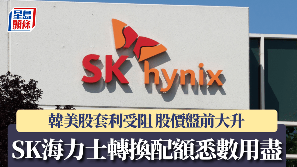 SK海力士轉換配額悉數用盡 韓美股套利受阻 股價盤前大升逾6%